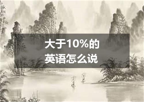 大于10%的英语怎么说