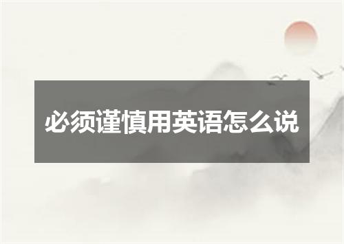 必须谨慎用英语怎么说