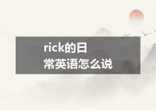rick的日常英语怎么说