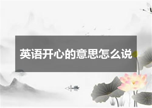 英语开心的意思怎么说