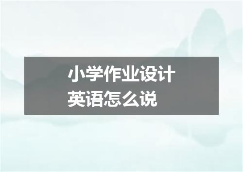 小学作业设计英语怎么说