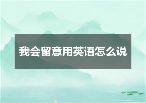 我会留意用英语怎么说