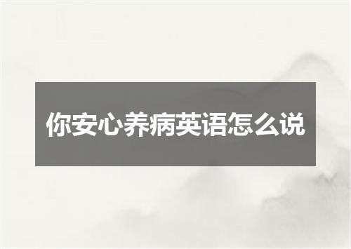你安心养病英语怎么说