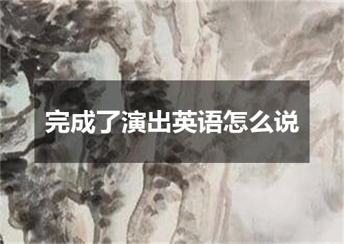 完成了演出英语怎么说