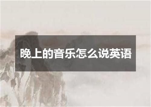 晚上的音乐怎么说英语