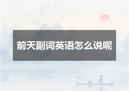 前天副词英语怎么说呢