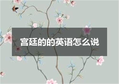 宫廷的的英语怎么说