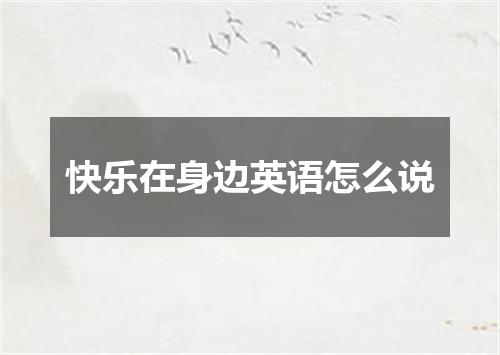 快乐在身边英语怎么说