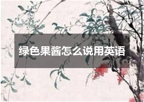 绿色果酱怎么说用英语