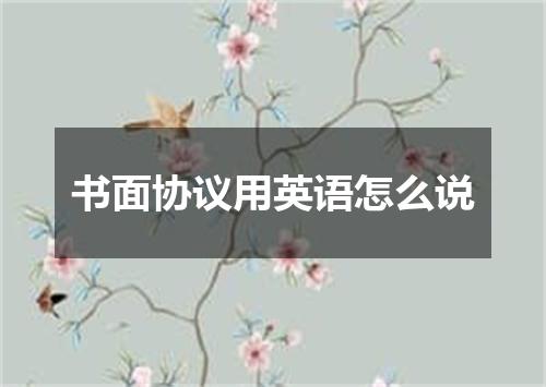 书面协议用英语怎么说