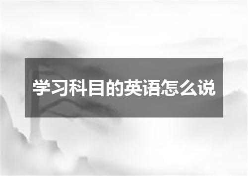 学习科目的英语怎么说