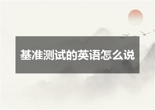 基准测试的英语怎么说