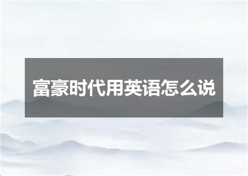 富豪时代用英语怎么说