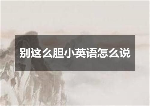 别这么胆小英语怎么说