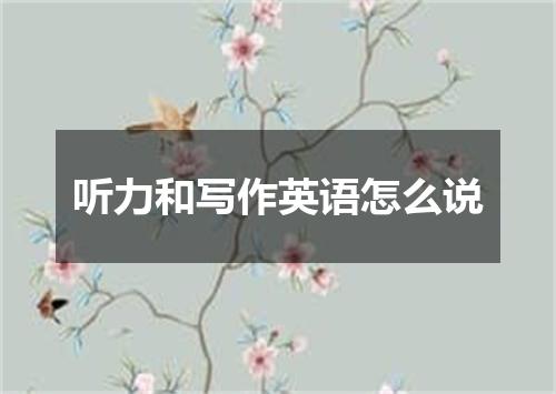 听力和写作英语怎么说