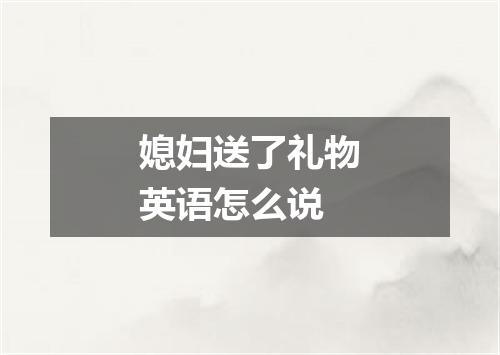媳妇送了礼物英语怎么说