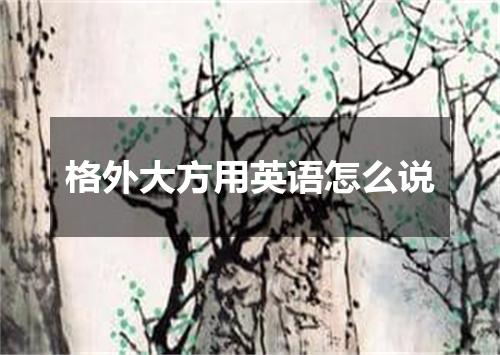 格外大方用英语怎么说