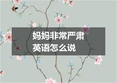 妈妈非常严肃英语怎么说