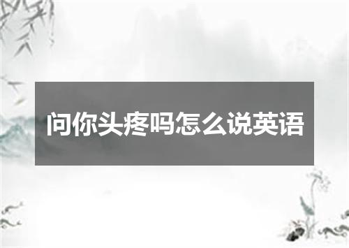 问你头疼吗怎么说英语