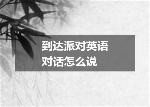 到达派对英语对话怎么说