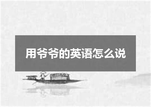 用爷爷的英语怎么说