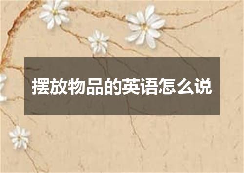 摆放物品的英语怎么说