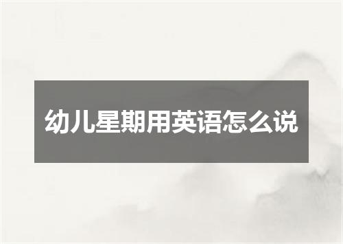 幼儿星期用英语怎么说