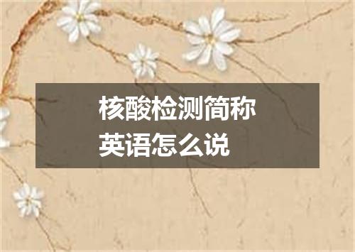 核酸检测简称英语怎么说