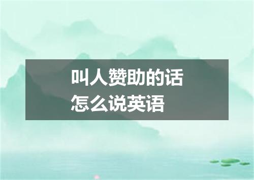 叫人赞助的话怎么说英语