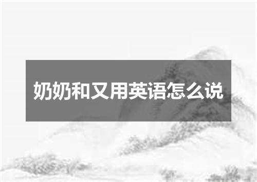 奶奶和又用英语怎么说