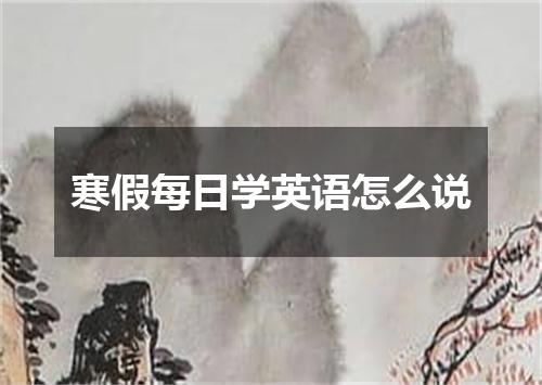 寒假每日学英语怎么说