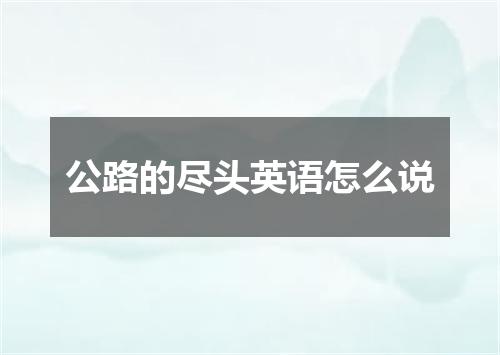 公路的尽头英语怎么说