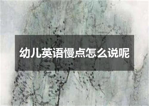 幼儿英语慢点怎么说呢