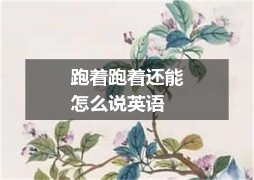跑着跑着还能怎么说英语