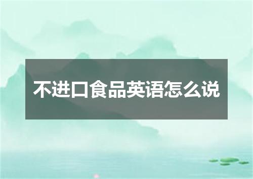 不进口食品英语怎么说