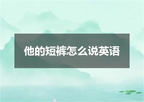 他的短裤怎么说英语
