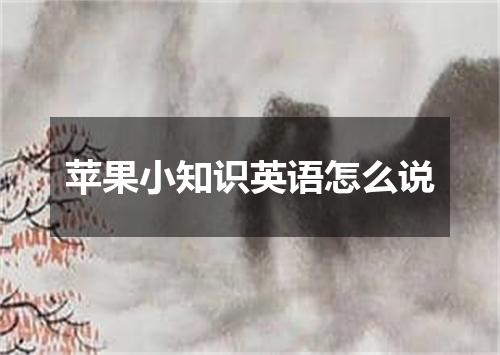 苹果小知识英语怎么说