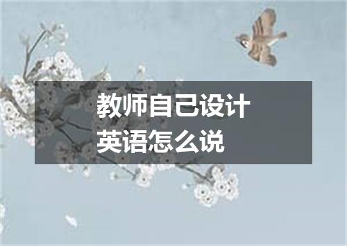 教师自己设计英语怎么说