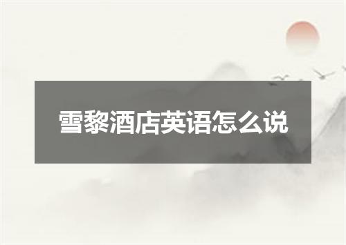 雪黎酒店英语怎么说