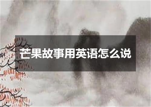 芒果故事用英语怎么说