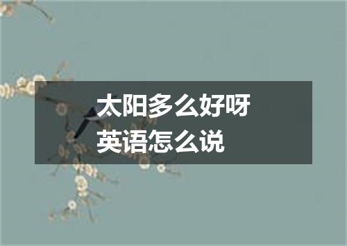 太阳多么好呀英语怎么说