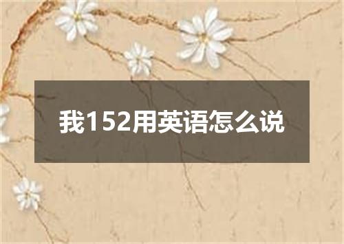 我152用英语怎么说
