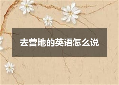 去营地的英语怎么说