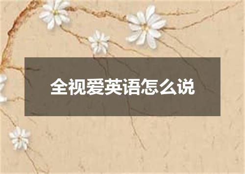 全视爱英语怎么说