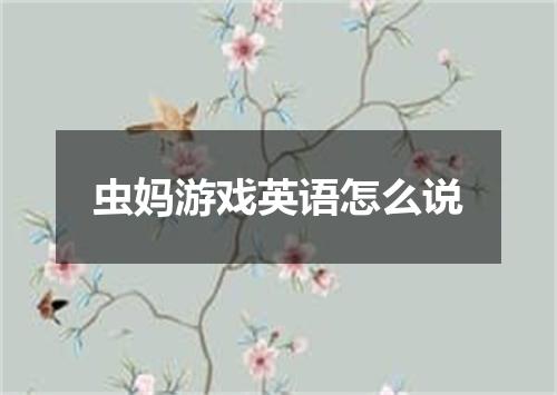 虫妈游戏英语怎么说