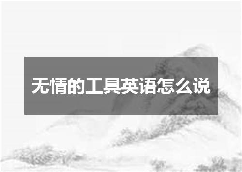 无情的工具英语怎么说