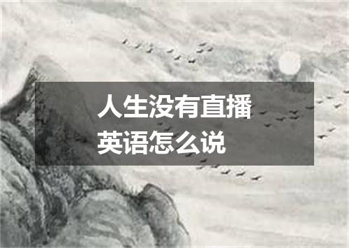 人生没有直播英语怎么说
