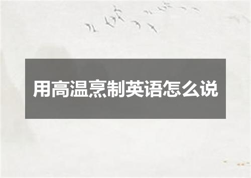 用高温烹制英语怎么说