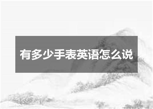 有多少手表英语怎么说