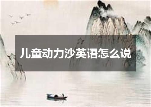 儿童动力沙英语怎么说